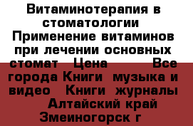 Витаминотерапия в стоматологии  Применение витаминов при лечении основных стомат › Цена ­ 257 - Все города Книги, музыка и видео » Книги, журналы   . Алтайский край,Змеиногорск г.